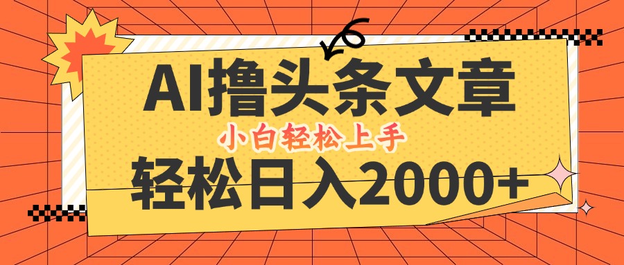 AI撸头条最新玩法，轻松日入2000+，当天起号，第二天见收益，小白轻松…-资源宝库