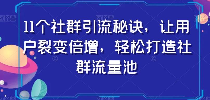 11个社群引流秘诀，让用户裂变倍增，轻松打造社群流量池-资源宝库
