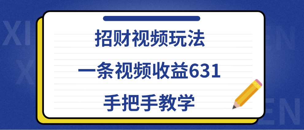 招财视频玩法,一条视频收益631,手把手教学-资源宝库