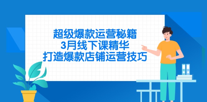 超级爆款运营秘籍，3月线下课精华，打造爆款店铺运营技巧-资源宝库
