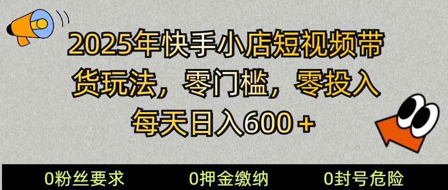2025快手小店短视频带货模式，零投入，零门槛，每天日入600＋-资源宝库