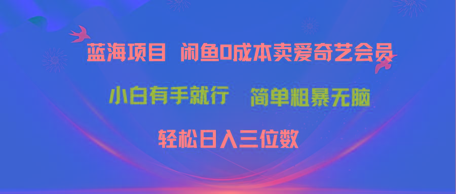 最新蓝海项目咸鱼零成本卖爱奇艺会员小白有手就行 无脑操作轻松日入三位数-资源宝库