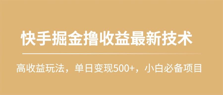 (10163期)快手掘金撸收益最新技术，高收益玩法，单日变现500+，小白必备项目-资源宝库
