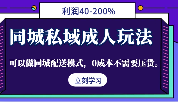 同城私域成人玩法，利润40-200%，可以做同城配送模式，0成本不需要压货。-资源宝库