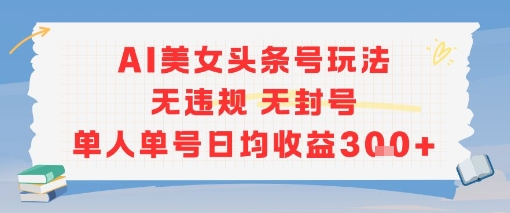 AI美女头条号玩法无违规无封号单人单号日均收益3张-资源宝库