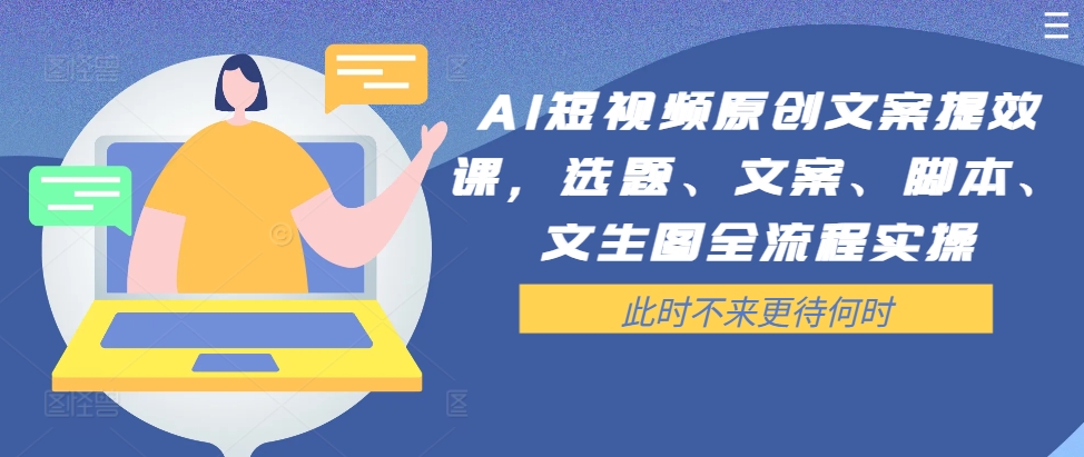 AI短视频原创文案提效课，选题、文案、脚本、文生图全流程实操-资源宝库