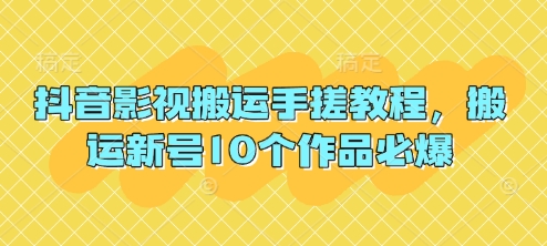 抖音影视搬运手搓教程，搬运新号10个作品必爆-资源宝库