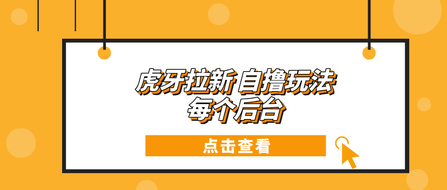 虎牙拉新项目玩法 每个后台每天100+-资源宝库
