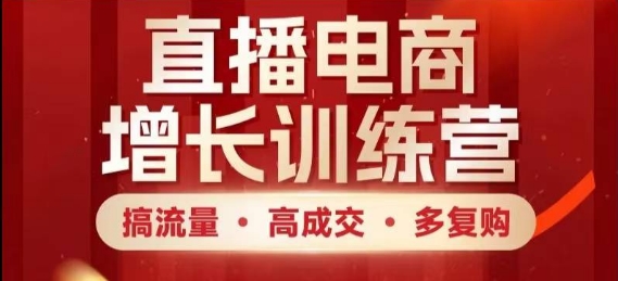 直播电商增长训练营，搞流量·高成交·多复购，快速上手有思路-资源宝库