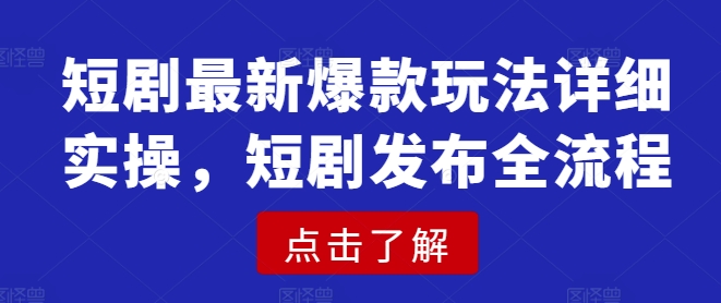 短剧最新爆款玩法详细实操，短剧发布全流程-资源宝库