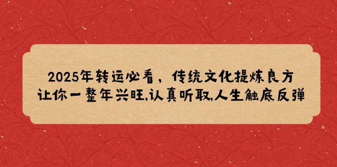 2025年转运必看,传统文化提炼良方,让你一整年兴旺,认真听取,人生触底反弹-资源宝库