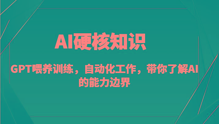 AI硬核知识-GPT喂养训练，自动化工作，带你了解AI的能力边界(10节课)-资源宝库