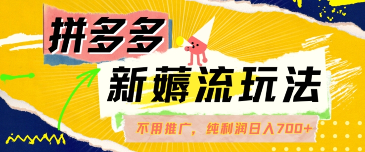 拼多多最新薅流玩法，无需开车推广，纯靠自然流吃饭-单纯赚50+利润，日入700+【揭秘】-资源宝库
