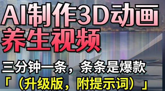 AI制作3D动画养生视频,三分钟一条,条条是爆款(升级版,附提示词)-资源宝库
