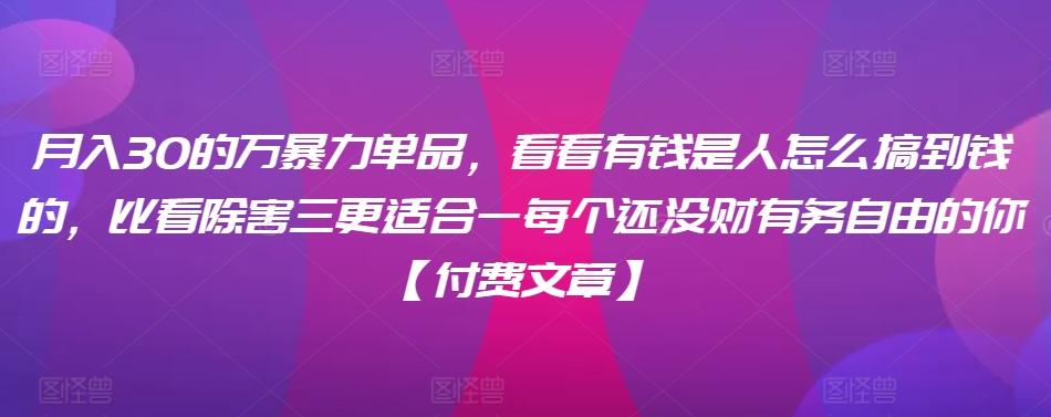 ​月入30‮的万‬暴力单品，​‮看看‬有钱‮是人‬怎么搞到钱的，比看除‮害三‬更适合‮一每‬个还没‮财有‬务自由的你【付费文章】-资源宝库