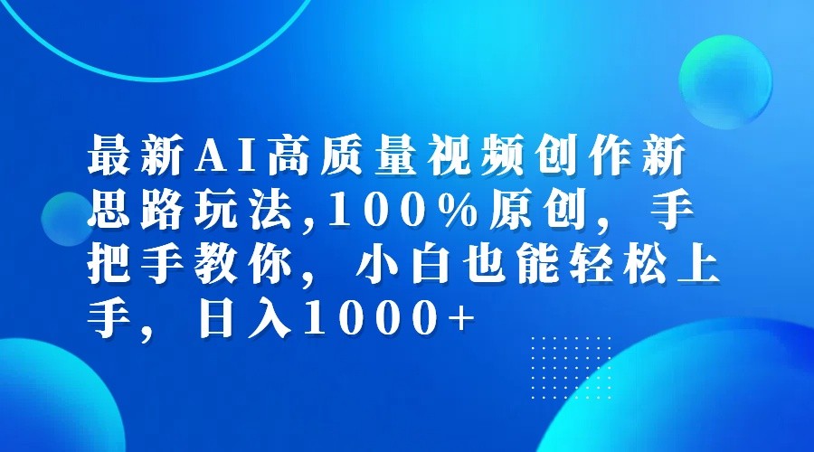 最新AI高质量视频创作新思路玩法,100%原创,手把手教你,小白也能轻松上手,日入1000+-资源宝库
