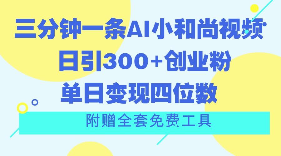 三分钟一条AI小和尚视频 ，日引300+创业粉。单日变现四位数 ，附赠全套免费工具-资源宝库