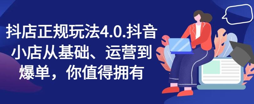 抖店正规玩法4.0，抖音小店从基础、运营到爆单，你值得拥有-资源宝库
