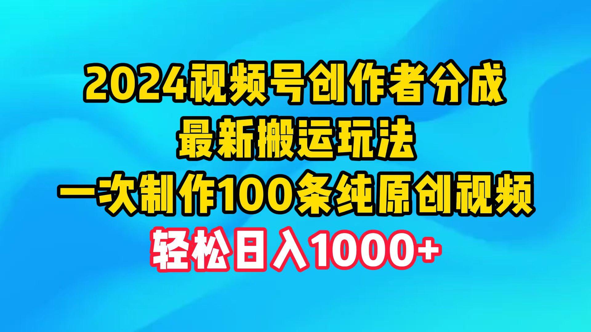 (9989期)2024视频号创作者分成，最新搬运玩法，一次制作100条纯原创视频，日入1000+-资源宝库
