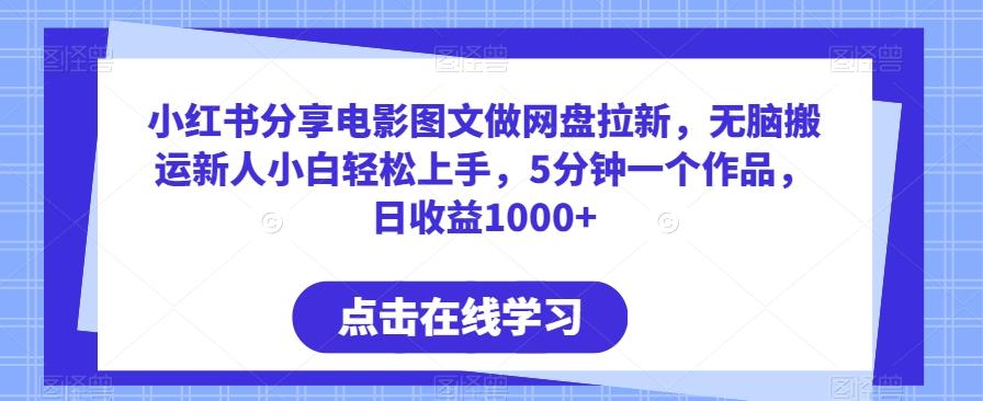 小红书分享电影图文做网盘拉新，无脑搬运新人小白轻松上手，5分钟一个作品，日收益1000+【揭秘】-资源宝库