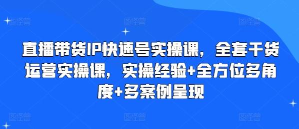 直播带货IP快速号实操课，全套干货运营实操课，实操经验+全方位多角度+多案例呈现-资源宝库