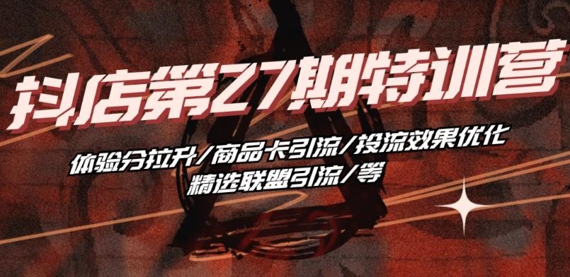 抖音小店·第27期特训营 体验分拉升/商品卡引流/投流效果优化/精选联盟引流/等-资源宝库