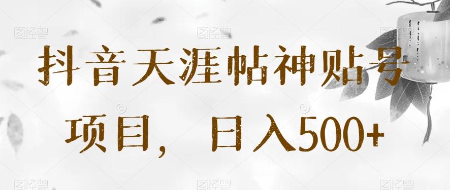 抖音天涯帖神贴号项目，日入500+【揭秘】-资源宝库