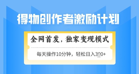 得物创作者激励,独家变现模式,轻松上手,日入3张+可矩阵,可放大【揭秘】-资源宝库