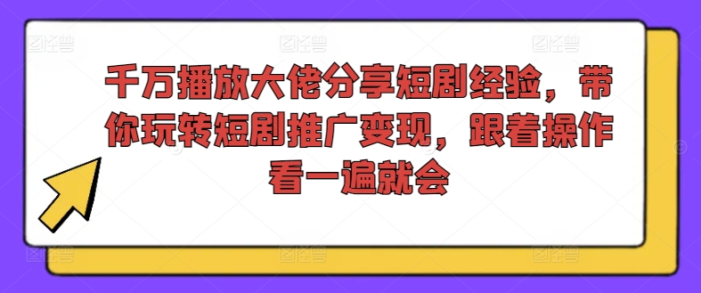 千万播放大佬分享短剧经验，带你玩转短剧推广变现，跟着操作看一遍就会-资源宝库
