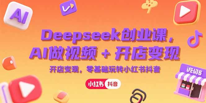 Deepseek创业课,AI做视频+开店变现,零基础玩转小红书抖音-资源宝库