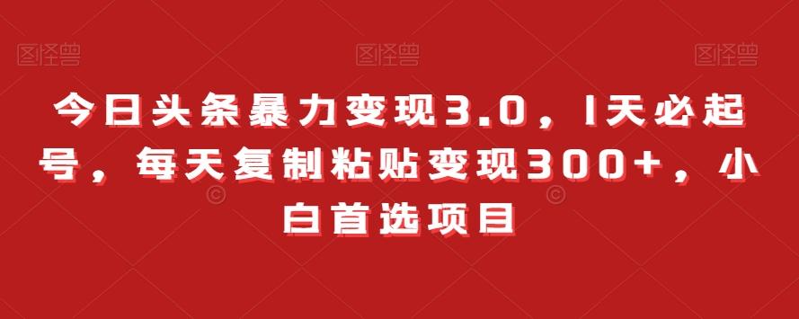 今日头条暴力变现3.0，1天必起号，每天复制粘贴变现300+，小白首选项目-资源宝库
