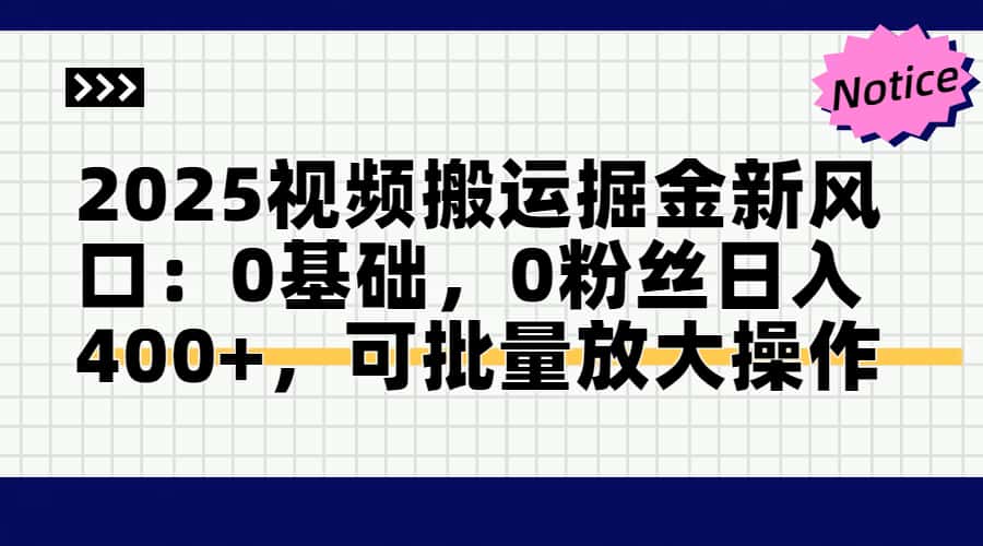 2025视频搬运掘金新风口:0基础，0粉丝日入400+，可批量放大操作-资源宝库
