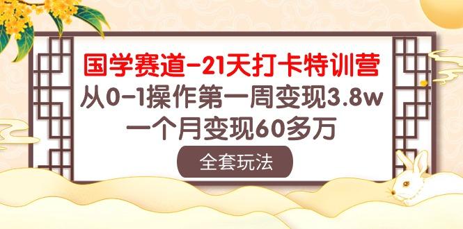 国学 赛道-21天打卡特训营：从0-1操作第一周变现3.8w，一个月变现60多万-资源宝库