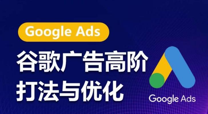 谷歌广告高阶打法与优化，凝结行业精华的谷歌广告体系课程，带你抓住流量红利，最大化ROI-资源宝库