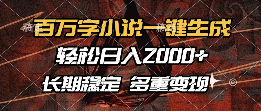 百万字小说一键生成，轻松日入2000+，长期稳定可做，多种变现方式-资源宝库