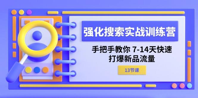 强化 搜索实战训练营，手把手教你 7-14天快速-打爆新品流量(13节课-资源宝库