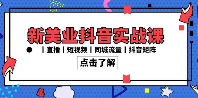 新美业抖音实战课丨直播丨短视频丨同城流量丨抖音矩阵(30节课)-资源宝库