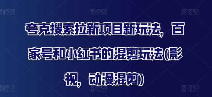 夸克搜索拉新项目新玩法，百家号和小红书的混剪玩法(影视，动漫混剪)-资源宝库