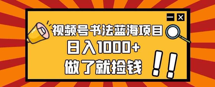 视频号书法蓝海项目，玩法简单，日入1000+【揭秘】-资源宝库