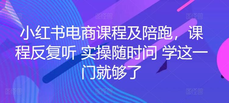 小红书电商课程及陪跑，课程反复听 实操随时问 学这一门就够了-资源宝库