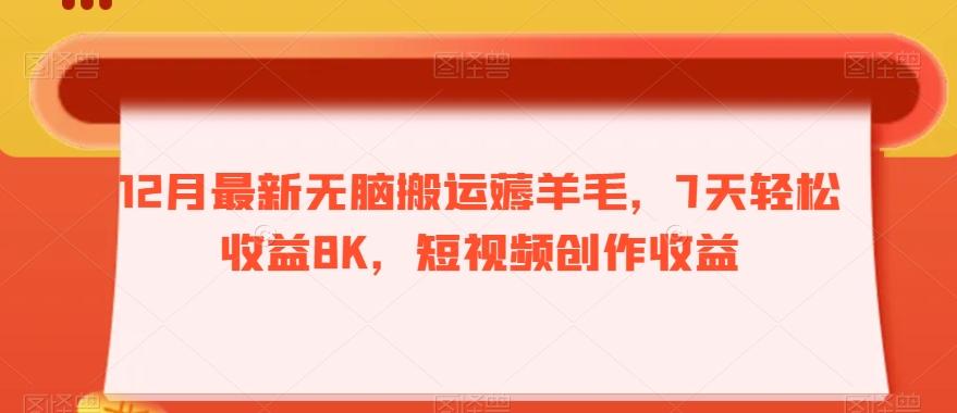 12月最新无脑搬运薅羊毛，7天轻松收益8K，短视频创作收益-资源宝库