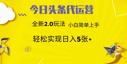 今日头条代运营，新2.0玩法，小白轻松做，每日实现躺Z5张【揭秘】-资源宝库