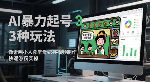 AI暴力起号3种玩法,像素画小人食堂贵妃搞笑视频制作,快速涨粉实操-资源宝库