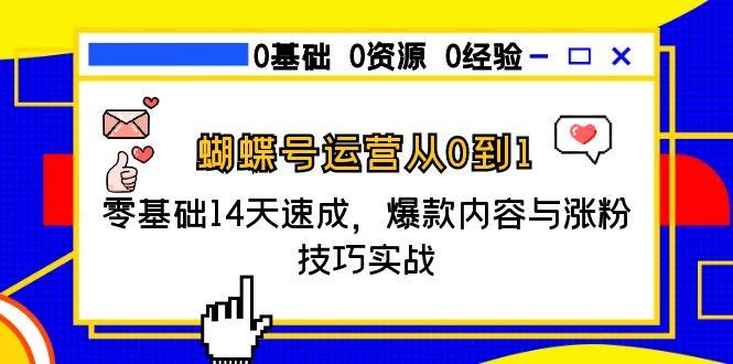 蝴蝶号运营从0到1，零基础14天速成，爆款内容与涨粉技巧实战-资源宝库