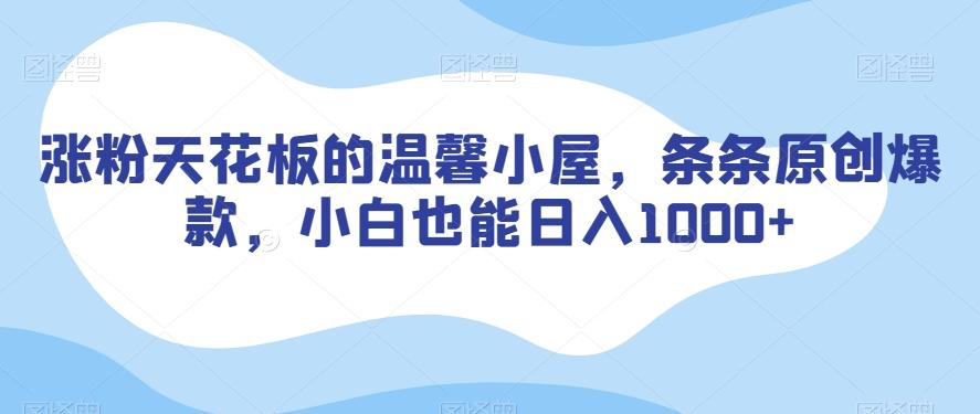 涨粉天花板的温馨小屋，条条原创爆款，小白也能日入1000+【揭秘】-资源宝库