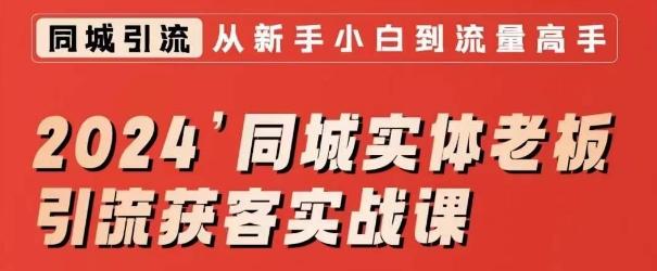 2024同城实体老板引流获客实战课，同城短视频·同城直播·实体店投放·问题答疑-资源宝库