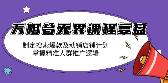 万相台无界课程复盘：制定搜索爆款及动销店铺计划，掌握精准人群推广逻辑-资源宝库