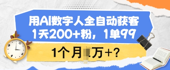 用AI数字人全自动获客，1天200+粉，1单99，1个月1个W+?-资源宝库