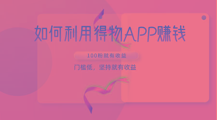 如何利用得物APP赚收益，100粉就可以赚收益，门槛低，坚持就有收益-资源宝库