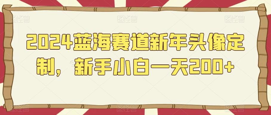 2024蓝海赛道新年头像定制，新手小白一天200+-资源宝库